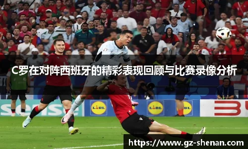 C罗在对阵西班牙的精彩表现回顾与比赛录像分析