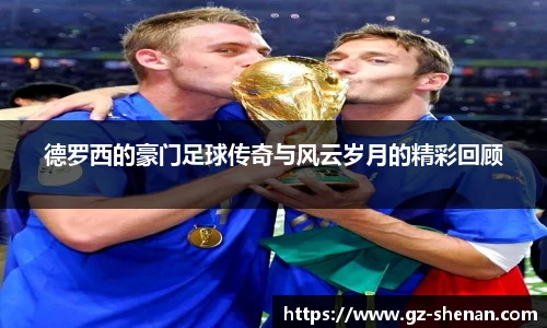 德罗西的豪门足球传奇与风云岁月的精彩回顾