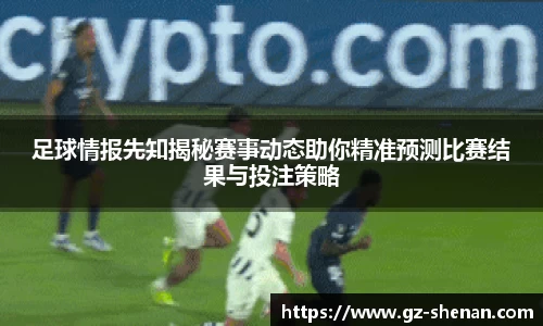 足球情报先知揭秘赛事动态助你精准预测比赛结果与投注策略
